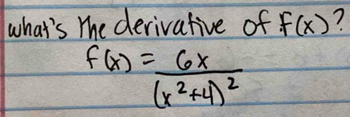 what's the derivative of f(x) 7
f(x)=frac 6x(x^2+4)^2