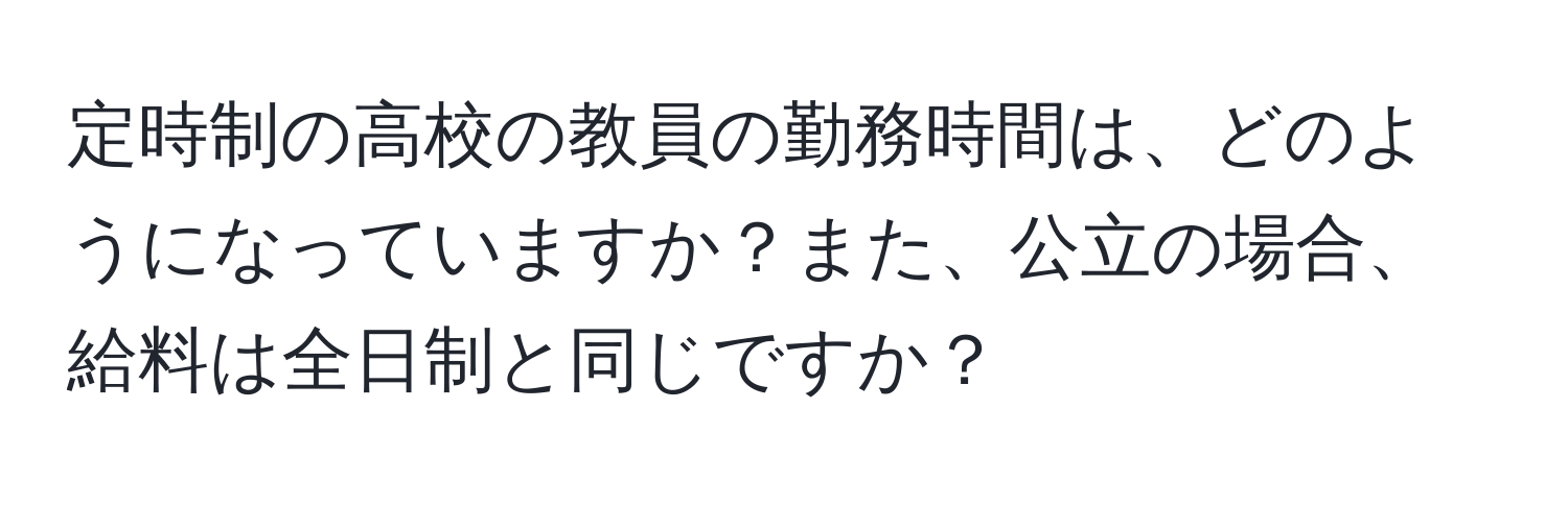 定時制の高校の教員の勤務時間は、どのようになっていますか？また、公立の場合、給料は全日制と同じですか？