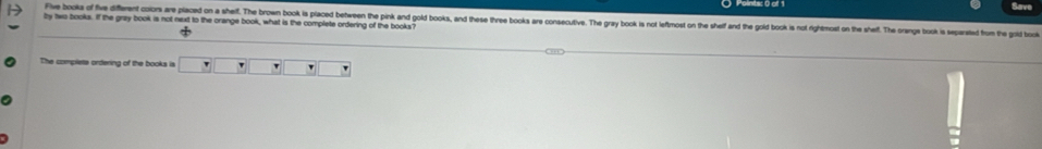 by two books. If the gray book is not next to the orange book, what is the complete ordering of the books? Five book of ive different colos are placed on a shelf. The browm book is placed between the pink and gold books, and these three books are consecutiv. The gray book is not leftmot on the shelf and the gold book is not rightmost on the shef. The crangs book is sa t 
The complette ordering of the books is ` , '