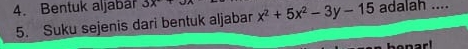 Bentuk aljabar 3x+J x^2+5x^2-3y-15 adalah .... 
5. Suku sejenis dari bentuk aljabar