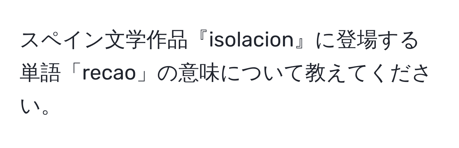 スペイン文学作品『isolacion』に登場する単語「recao」の意味について教えてください。