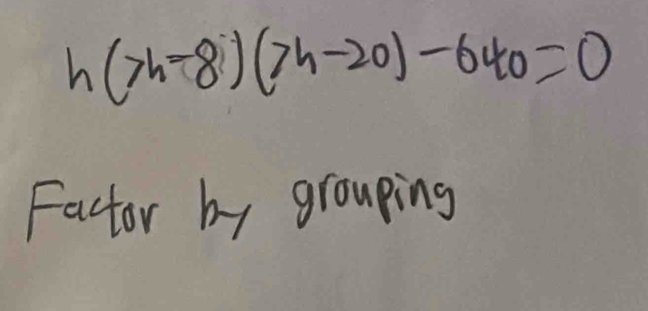 h(7h-8)(7h-20)-640=0
Factor by grouping