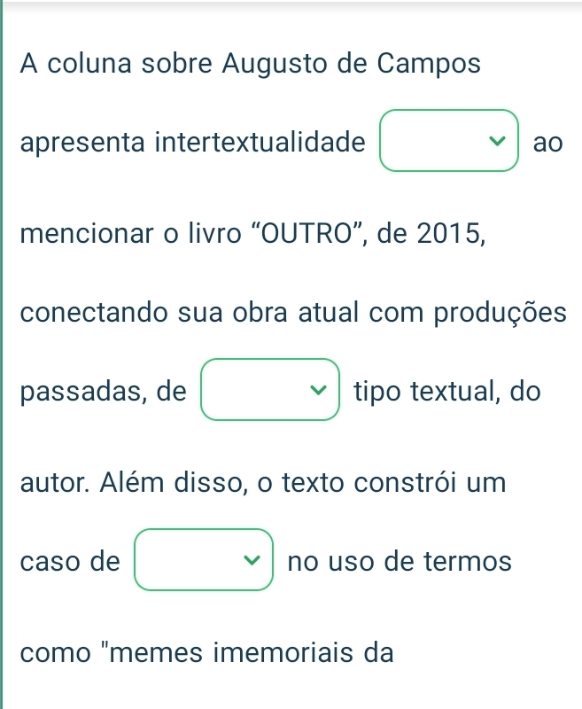 A coluna sobre Augusto de Campos 
apresenta intertextualidade ao 
mencionar o livro “OUTRO”, de 2015, 
conectando sua obra atual com produções 
passadas, de tipo textual, do 
autor. Além disso, o texto constrói um 
caso de no uso de termos 
como "memes imemoriais da