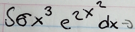 ∈t 6x^3e^(2x^2)dx =