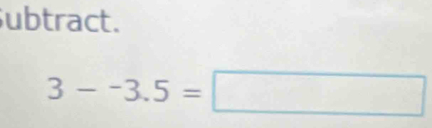 ubtract.
3--3.5=□