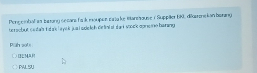 Pengembalian barang secara fisik maupun data ke Warehouse / Supplier BKL dikarenakan barang
tersebut sudah tidak layak jual adalah definisi dari stock opname barang
Pilih satu:
BENAR
PALSU