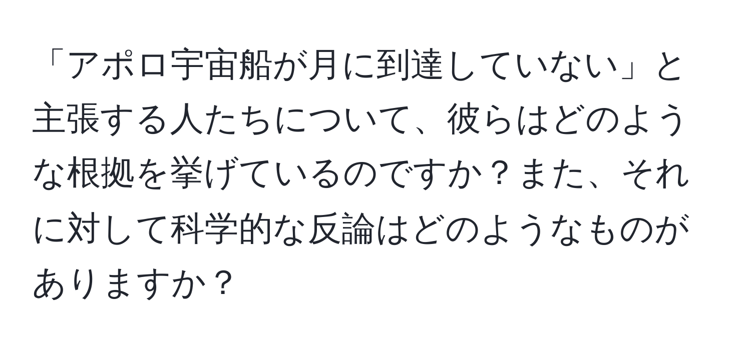 「アポロ宇宙船が月に到達していない」と主張する人たちについて、彼らはどのような根拠を挙げているのですか？また、それに対して科学的な反論はどのようなものがありますか？