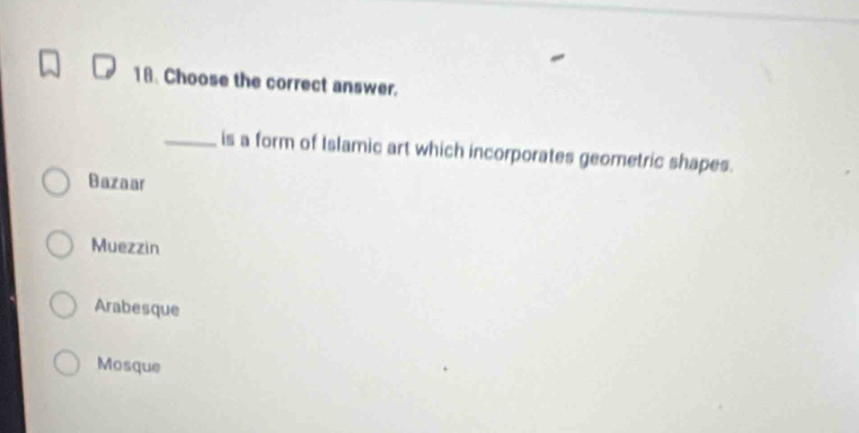 Choose the correct answer.
_is a form of Islamic art which incorporates geometric shapes.
Bazaar
Muezzin
Arabesque
Mosque