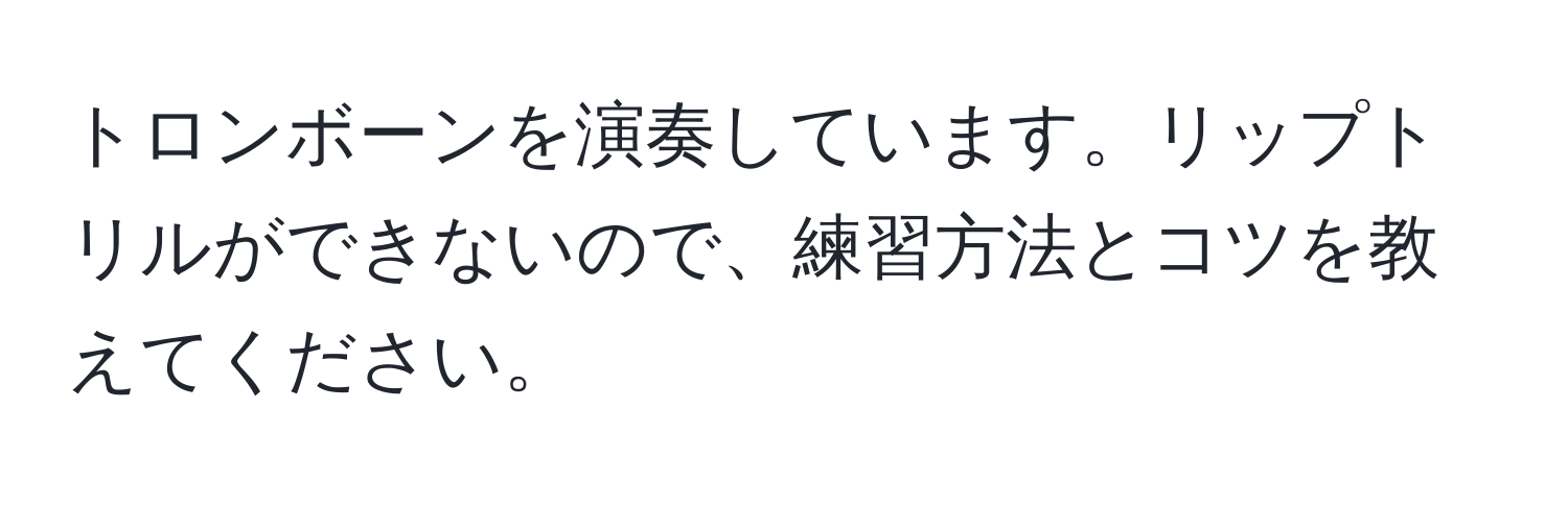 トロンボーンを演奏しています。リップトリルができないので、練習方法とコツを教えてください。