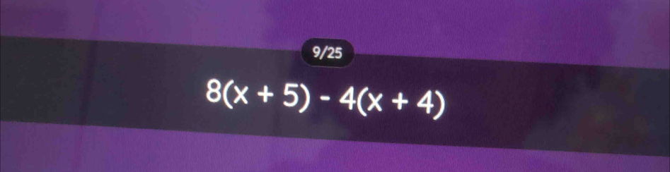 9/25
8(x+5)-4(x+4)