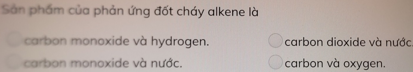 Sản phẩm của phản ứng đốt cháy alkene là
carbon monoxide và hydrogen. carbon dioxide và nước
carbon monoxide và nước. carbon và oxygen.