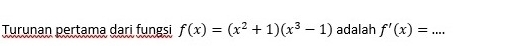 Turunan pertama dari fungsi f(x)=(x^2+1)(x^3-1) adalah f'(x)= _  ...