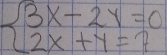 beginarrayl 3x-2y=0 2x+y=7endarray.