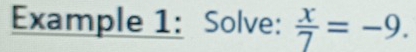 Example 1: Solve:  x/7 =-9.