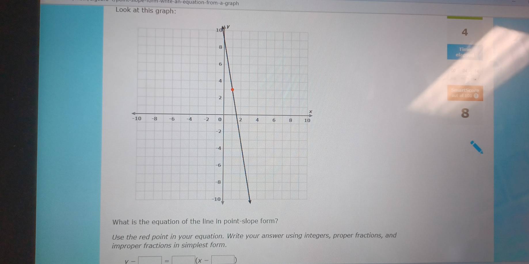 m-write-an-equation-from-a-graph
Look at this graph:
4
8
What is the equation of the line in point-slope form?
Use the red point in your equation. Write your answer using integers, proper fractions, and
improper fractions in simplest form.
y-□ =□ (x-□ )