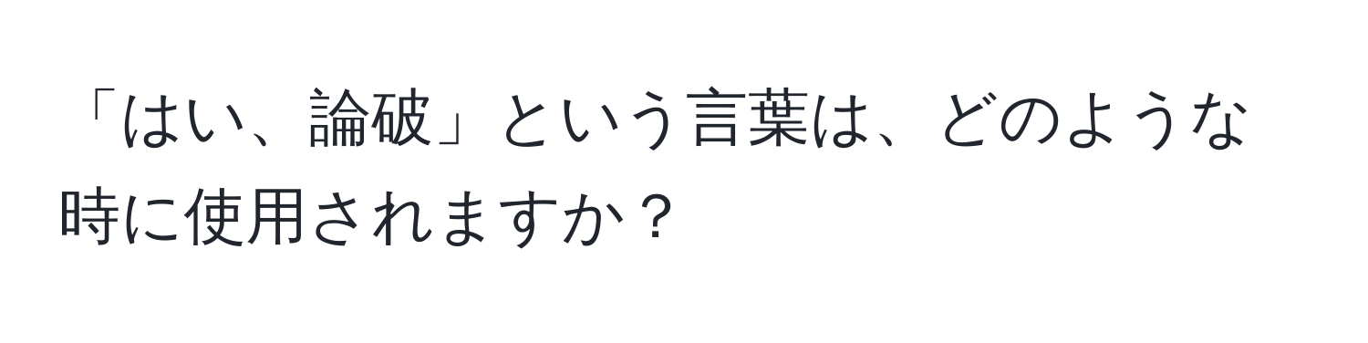 「はい、論破」という言葉は、どのような時に使用されますか？