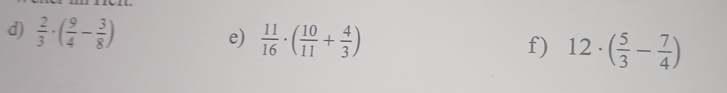  2/3 · ( 9/4 - 3/8 )
e)  11/16 · ( 10/11 + 4/3 ) f) 12· ( 5/3 - 7/4 )