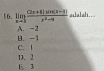 limlimits _xto 3 ((2x+6)sin (x-3))/x^2-9  adalah..
A. -2
B. -1
C. 1
D. 2
E. 3