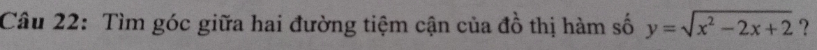 Tìm góc giữa hai đường tiệm cận của đồ thị hàm số y=sqrt(x^2-2x+2) ?