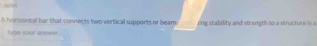 nolet 
A horizontal bar that connects two vertical supports or beam ing stability and strength to a structure is a 
type your answer