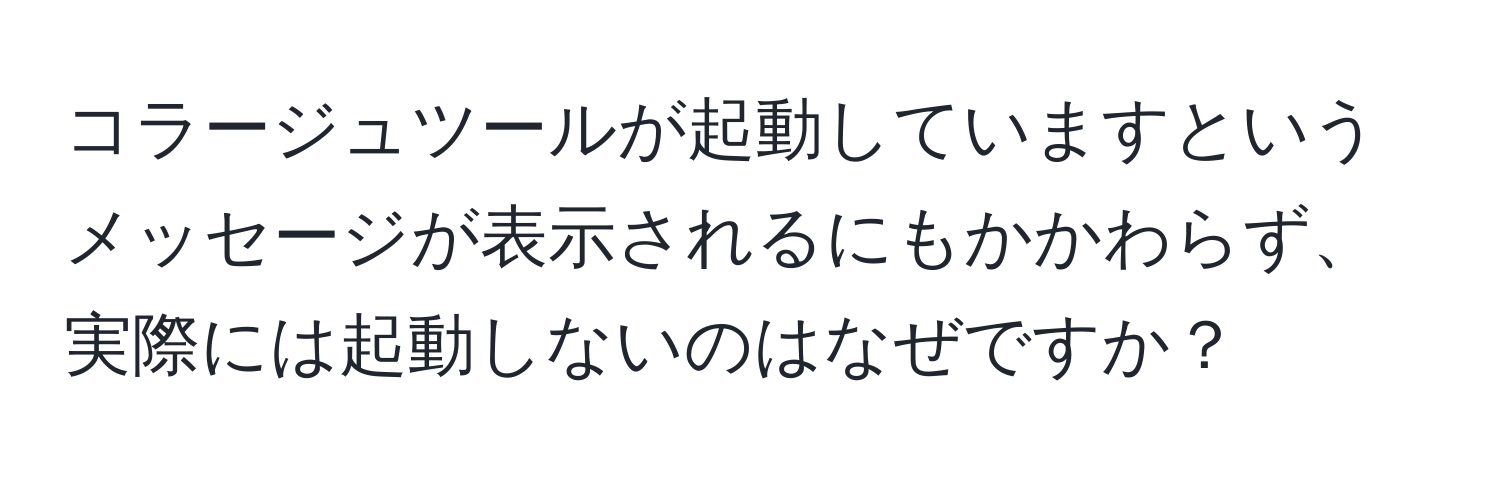 コラージュツールが起動していますというメッセージが表示されるにもかかわらず、実際には起動しないのはなぜですか？