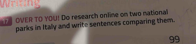 wriong 
17 OVER TO YOU! Do research online on two national 
parks in Italy and write sentences comparing them. 
99