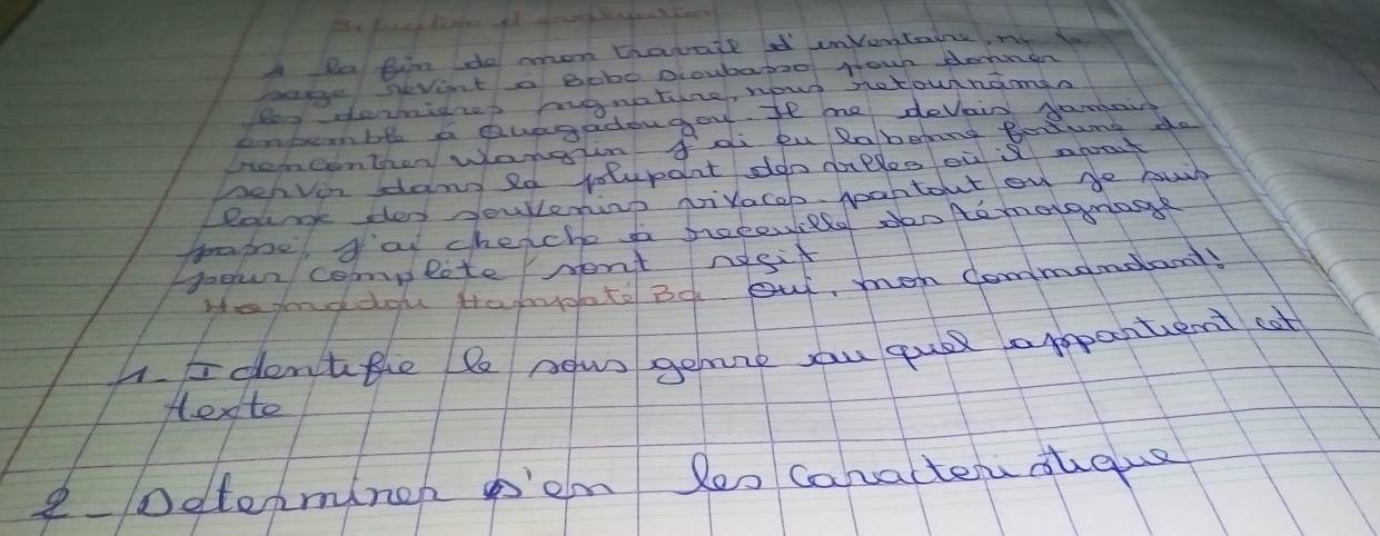 A la fim do mon havate inventains, my to 
pate sevint a Bobo Dioubaboo Hown domen 
Be dermidzes pugnatire, nows notounaman 
embemble a Quagadougou It me devaid gamairg 
econthen Wangin. fdi pu Rabbeng Botune do 
Denvin dlang 2d volupart doo dalles ou apoat 
Poume des dowlening Nilacoh woahtout on be buh 
fame dal cheache a brecewield dn Aomaonage 
Hoour complite sent Aesit 
Head dou troyoto Bd But, men dommandant 
4. I dentthe le nowo geme zu quil appentient cat 
Hexto 
2 Determiner o'em Reo caracten dheus