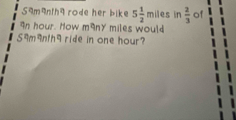 Samantha rode her bike 5 1/2 m iles in  2/3  of
n hour. How m9ny miles would 
Samanth9 ride in one hour?