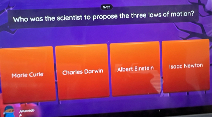 16/25
Who was the scientist to propose the three laws of motion?
Marie Curie Charles Darwin Albert Einstein Isaac Newton
teremish