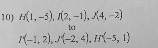 H(1,-5), I(2,-1), J(4,-2)
to
I'(-1,2), J'(-2,4), H'(-5,1)