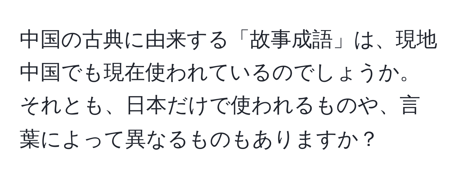 中国の古典に由来する「故事成語」は、現地中国でも現在使われているのでしょうか。それとも、日本だけで使われるものや、言葉によって異なるものもありますか？