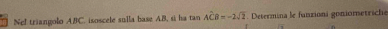 Nel triangolo ABC. isoscele sulla base AB, si ha tan anAwidehat CB=-2sqrt(2). Determina le funzioni goniometriche
sqrt(3) 6