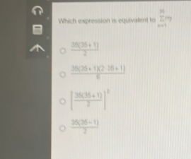 Which expression is equivalent to frac E
 (36(35+1))/2 
 (36(36+1)(2· 36+1))/6 
[ (36(35+1))/2 ]^2
 (35(35-1))/2 