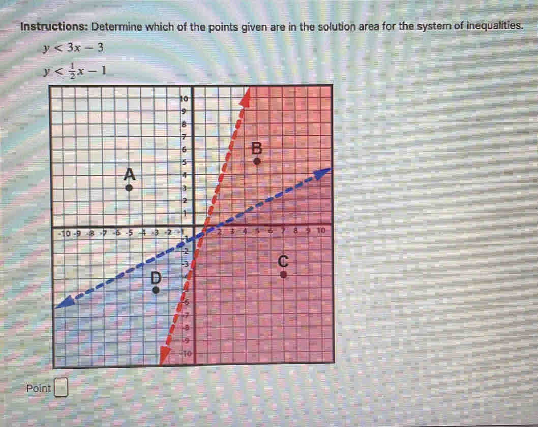 Instructions: Determine which of the points given are in the solution area for the system of inequalities.
y<3x-3</tex>
Point □