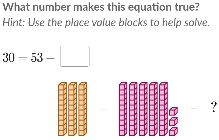 What number makes this equation true? 
Hint: Use the place value blocks to help solve.
30=53-□
=- ?