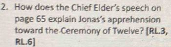 How does the Chief Elder’s speech on 
page 65 explain Jonas’s apprehension 
toward the Ceremony of Twelve? [RL.3, 
RL.6]