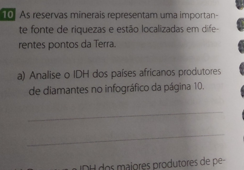 As reservas minerais representam uma importan- 
te fonte de riquezas e estão localizadas em dife- 
rentes pontos da Terra. 
a) Analise o IDH dos países africanos produtores 
de diamantes no infográfico da página 10. 
_ 
_ 
DH dos maiores produtores de pe-