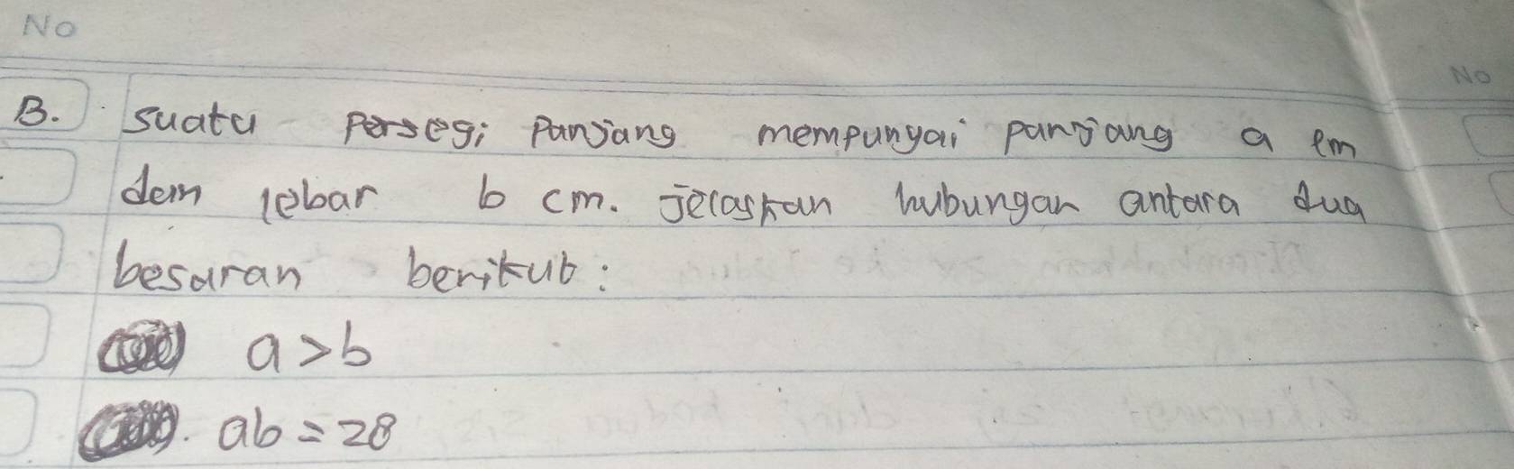 suatu perseg; panjang mempungai panjong a em
dam lebar b cm. Jecaskan hubungan antara dug
besaran beritub:
a>b
ab=28