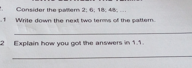 Consider the pattern 2;6;18;48;...
2;6;18;48;...
.1 Write down the next two terms of the patt 2 Explain how you got the answers in 1.1.
_