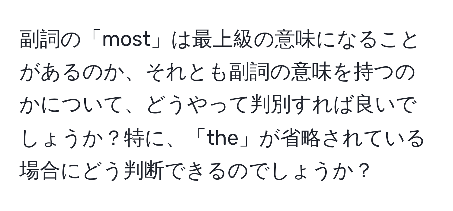 副詞の「most」は最上級の意味になることがあるのか、それとも副詞の意味を持つのかについて、どうやって判別すれば良いでしょうか？特に、「the」が省略されている場合にどう判断できるのでしょうか？