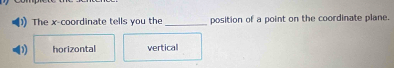 The x-coordinate tells you the_ position of a point on the coordinate plane.
D horizontal vertical