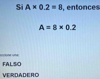 Si A* 0.2=8 , entonces
A=8* 0.2
eccione una:
FALSO
VERDADERO