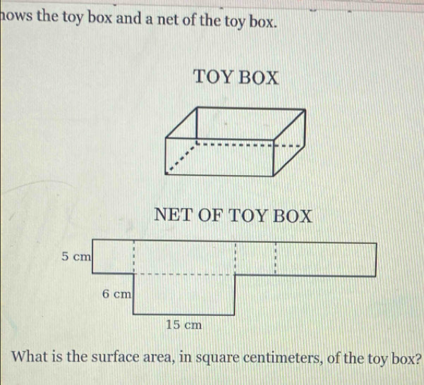 hows the toy box and a net of the toy box. 
TOY BOX 
NET OF TOY BOX 
What is the surface area, in square centimeters, of the toy box?