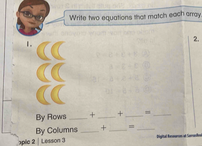 Write two equations that match each array 
2. 
1. 
By Rows _+ _+ _=_ 
By Columns _+ _=_ 
pic 2 Lesson 3 Digital Resources at SavvasRea