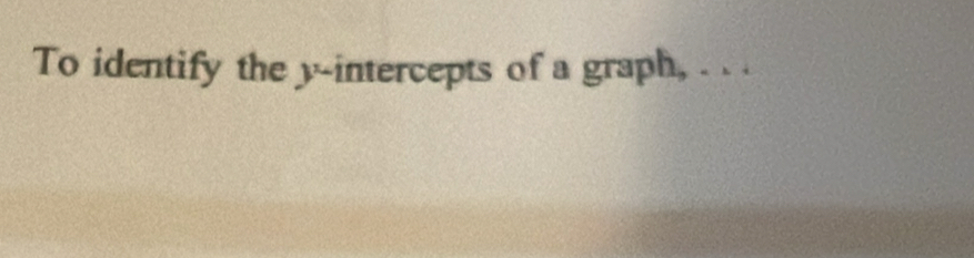 To identify the y-intercepts of a graph, . . .