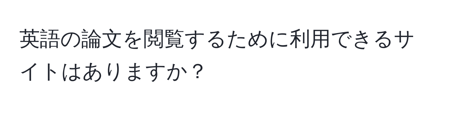 英語の論文を閲覧するために利用できるサイトはありますか？