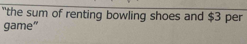 the sum of renting bowling shoes and $3 per 
game”