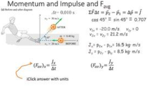 Momentum and Impulse and F_avg
(a) Belöne-and-after diagram At=0.010s sumlimits vector F△ t=vector p_2-vector p_1=△ vector p=vector j
cos 45°=sin 45°=0.707
v_2x=-20.0m/sv_1y=0
v_2x=v_2y=21.2m/s
J_x=p_2x-p_1x=16.5kg· m/s
J_y=p_2y-p_1y=8.5kg· m/s
(F_av)_x=frac J_x△ t
(F_av)_y=frac J_y△ t
iClick answer with units