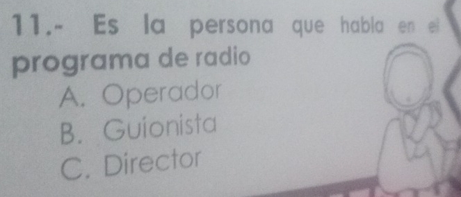 11.- Es la persona que habla en ei
programa de radio
A. Operador
B. Guionista
C. Director