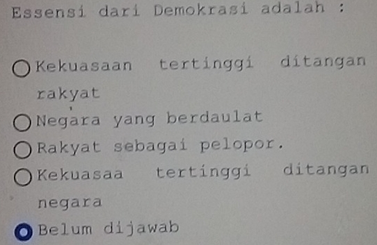 Essensí darí Demokrasi adalah :
Kekuasaan tertinggi ditangan
rakyat
Negara yang berdaulat
Rakyat sebagai pelopor.
Kekuasaa tertinggi ditangan
negara
OBelum dijawab